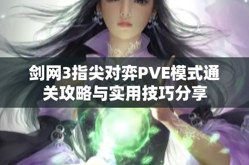 剑网3指尖对弈PVE模式通关攻略与实用技巧分享