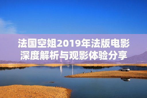 法国空姐2019年法版电影深度解析与观影体验分享