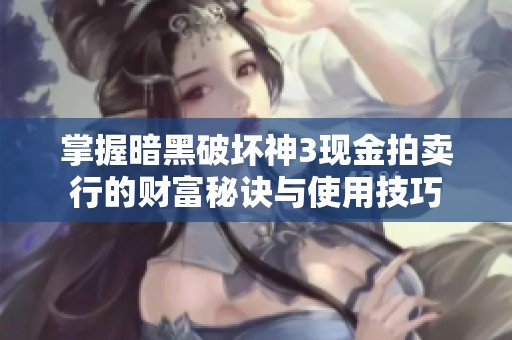 掌握暗黑破坏神3现金拍卖行的财富秘诀与使用技巧