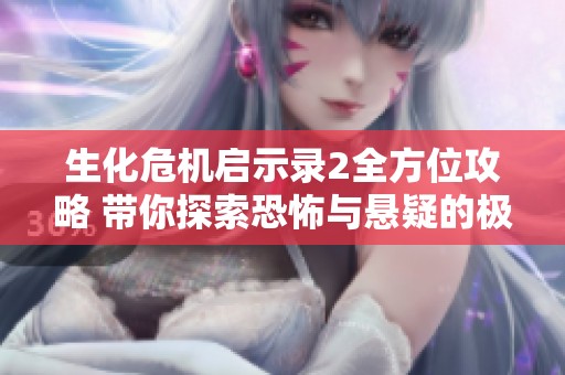 生化危机启示录2全方位攻略 带你探索恐怖与悬疑的极致体验