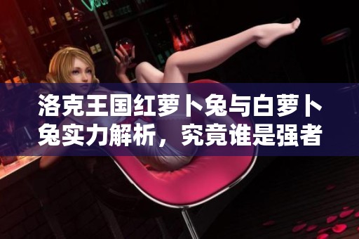 洛克王国红萝卜兔与白萝卜兔实力解析，究竟谁是强者之最