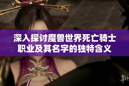 深入探讨魔兽世界死亡骑士职业及其名字的独特含义