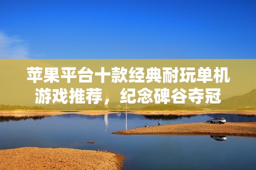 苹果平台十款经典耐玩单机游戏推荐，纪念碑谷夺冠