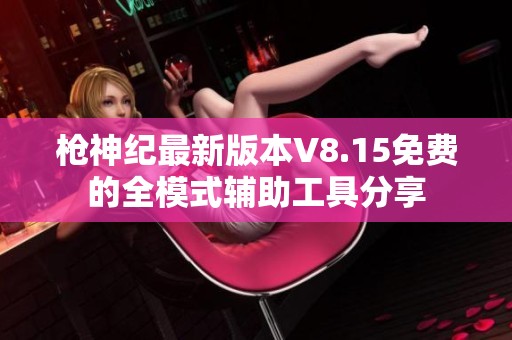 枪神纪最新版本V8.15免费的全模式辅助工具分享