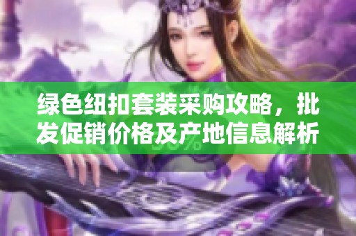 绿色纽扣套装采购攻略，批发促销价格及产地信息解析