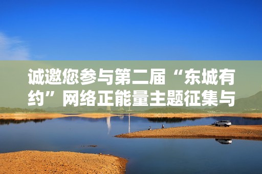 诚邀您参与第二届“东城有约”网络正能量主题征集与展示活动