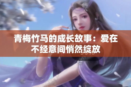 青梅竹马的成长故事：爱在不经意间悄然绽放