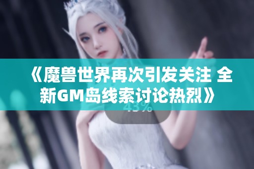 《魔兽世界再次引发关注 全新GM岛线索讨论热烈》