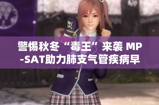 警惕秋冬“毒王”来袭 MP-SAT助力肺支气管疾病早期诊断与疗效评估