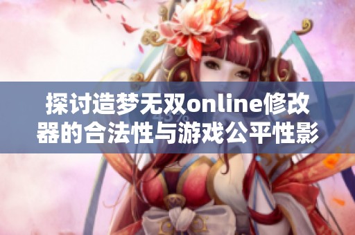 探讨造梦无双online修改器的合法性与游戏公平性影响
