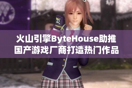 火山引擎ByteHouse助推国产游戏厂商打造热门作品