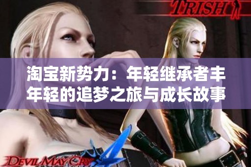 淘宝新势力：年轻继承者丰年轻的追梦之旅与成长故事