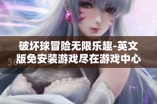 破坏球冒险无限乐趣-英文版免安装游戏尽在游戏中心