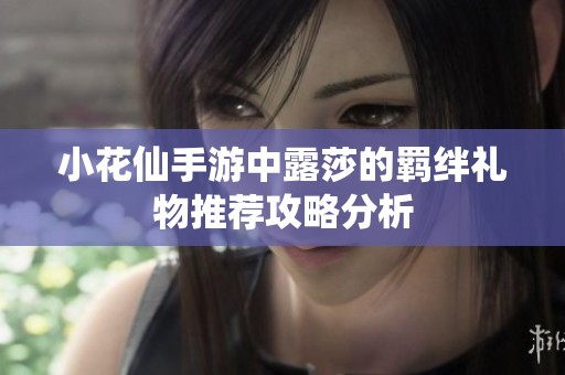 小花仙手游中露莎的羁绊礼物推荐攻略分析