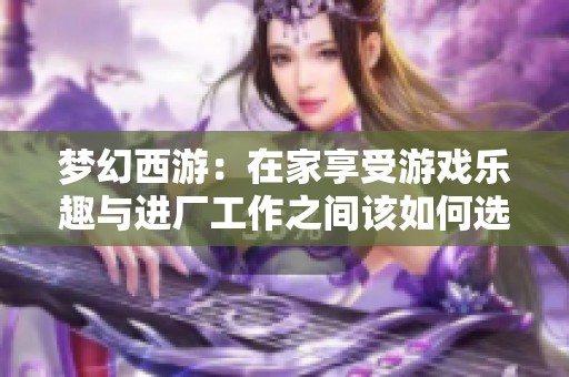 梦幻西游：在家享受游戏乐趣与进厂工作之间该如何选择