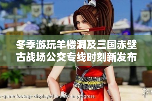 冬季游玩羊楼洞及三国赤壁古战场公交专线时刻新发布