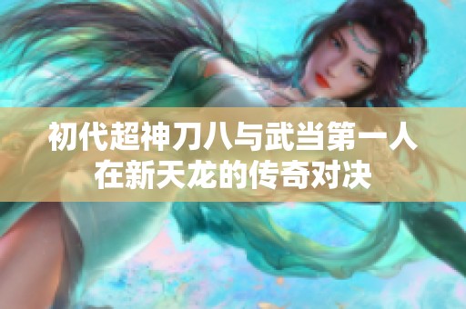 初代超神刀八与武当第一人在新天龙的传奇对决