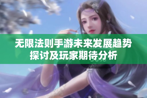 无限法则手游未来发展趋势探讨及玩家期待分析
