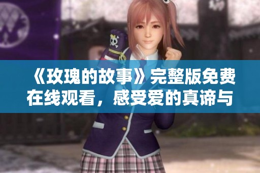 《玫瑰的故事》完整版免费在线观看，感受爱的真谛与美丽旅程