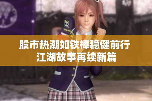 股市热潮如铁棒稳健前行 江湖故事再续新篇