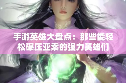 手游英雄大盘点：那些能轻松碾压亚索的强力英雄们
