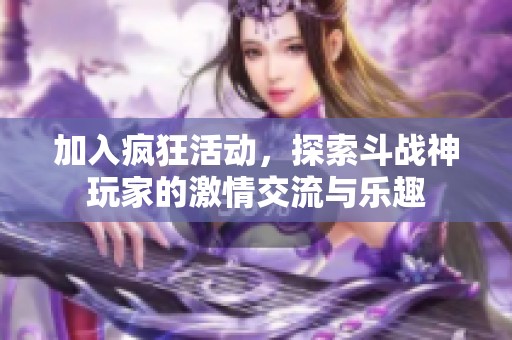 加入疯狂活动，探索斗战神玩家的激情交流与乐趣