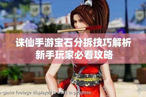 诛仙手游宝石分拆技巧解析 新手玩家必看攻略