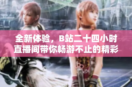 全新体验，B站二十四小时直播间带你畅游不止的精彩世界