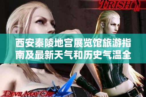 西安秦陵地宫展览馆旅游指南及最新天气和历史气温全解析