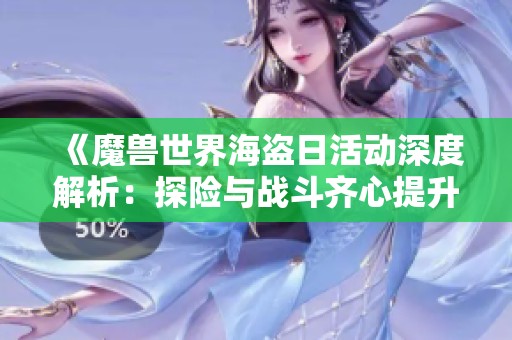 《魔兽世界海盗日活动深度解析：探险与战斗齐心提升角色实力》