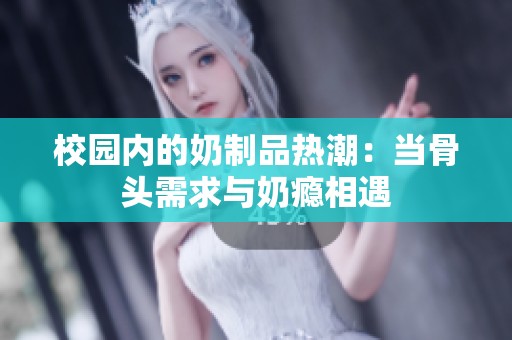 校园内的奶制品热潮：当骨头需求与奶瘾相遇