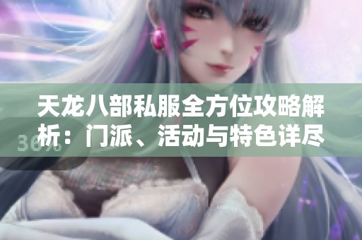 天龙八部私服全方位攻略解析：门派、活动与特色详尽介绍