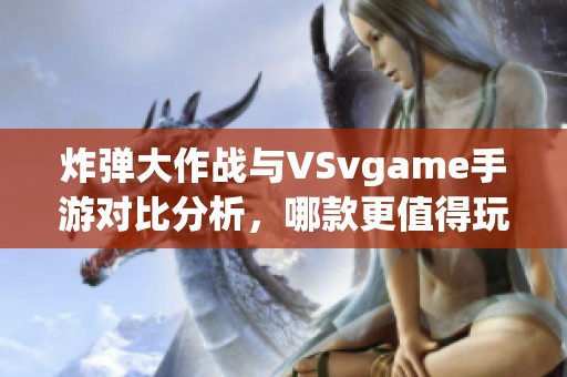 炸弹大作战与VSvgame手游对比分析，哪款更值得玩？