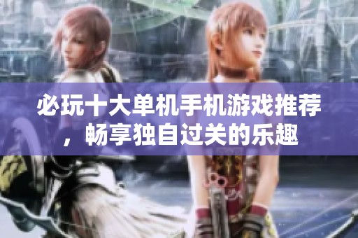 必玩十大单机手机游戏推荐，畅享独自过关的乐趣