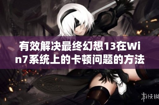 有效解决最终幻想13在Win7系统上的卡顿问题的方法探讨