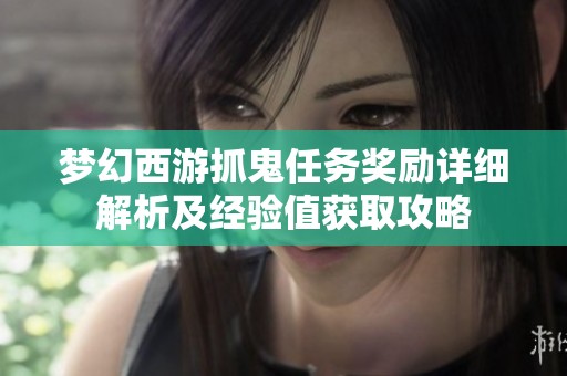 梦幻西游抓鬼任务奖励详细解析及经验值获取攻略