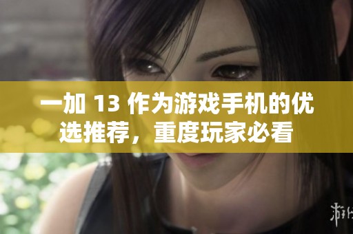 一加 13 作为游戏手机的优选推荐，重度玩家必看