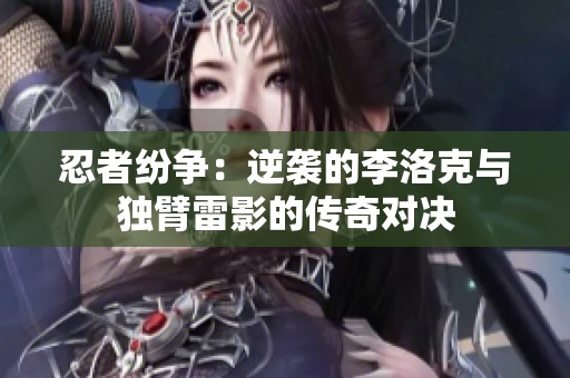 忍者纷争：逆袭的李洛克与独臂雷影的传奇对决