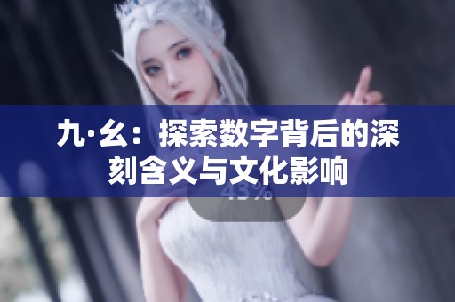 九·幺：探索数字背后的深刻含义与文化影响