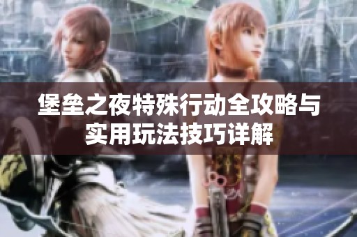 堡垒之夜特殊行动全攻略与实用玩法技巧详解