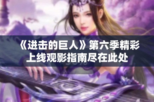 《进击的巨人》第六季精彩上线观影指南尽在此处