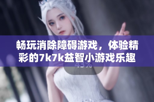 畅玩消除障碍游戏，体验精彩的7k7k益智小游戏乐趣！