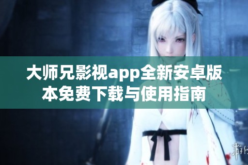 大师兄影视app全新安卓版本免费下载与使用指南