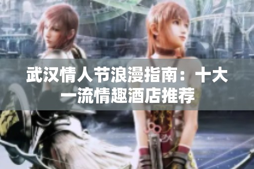 武汉情人节浪漫指南：十大一流情趣酒店推荐