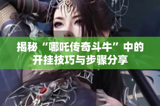 揭秘“哪吒传奇斗牛”中的开挂技巧与步骤分享