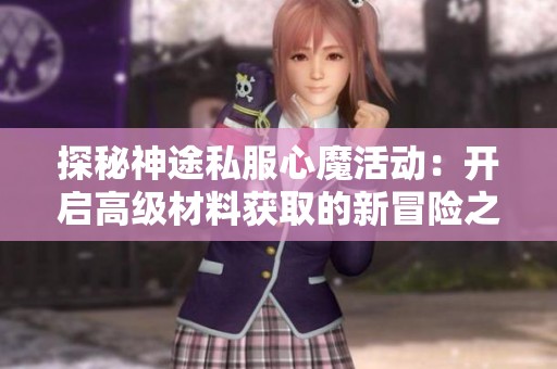 探秘神途私服心魔活动：开启高级材料获取的新冒险之旅
