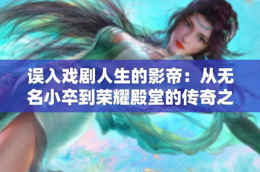 误入戏剧人生的影帝：从无名小卒到荣耀殿堂的传奇之旅