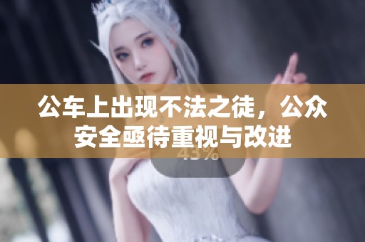 公车上出现不法之徒，公众安全亟待重视与改进
