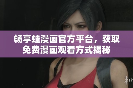 畅享蛙漫画官方平台，获取免费漫画观看方式揭秘