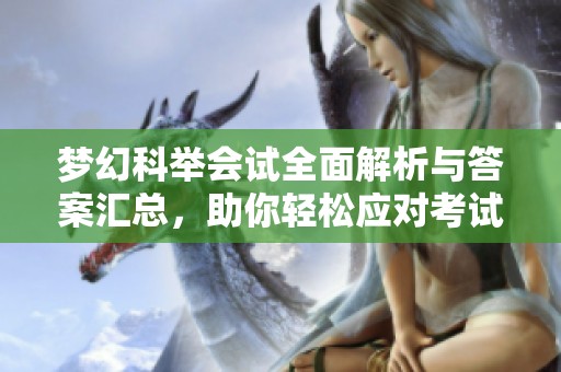 梦幻科举会试全面解析与答案汇总，助你轻松应对考试